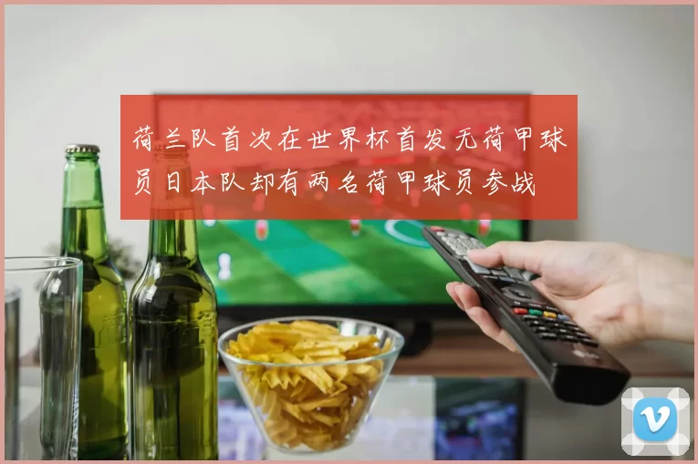 荷兰队首次在世界杯首发无荷甲球员日本队却有两名荷甲球员参战