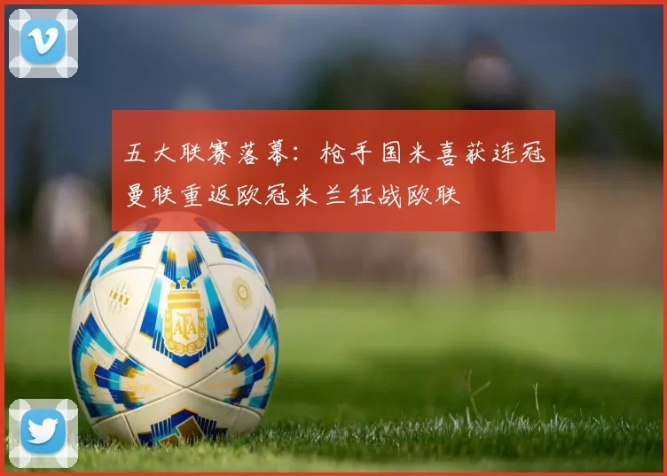 五大联赛落幕：枪手国米喜获连冠曼联重返欧冠米兰征战欧联